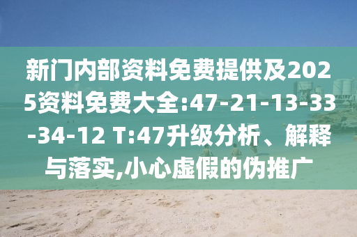 新門內(nèi)部資料免費提供及2025資料免費大全:47-21-13-33-34-12 T:47升級分析、解釋與落實,小心虛假的偽推廣